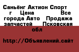 Саньёнг Актион Спорт 2008 г. › Цена ­ 200 000 - Все города Авто » Продажа запчастей   . Псковская обл.